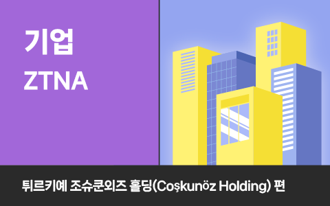 NAC to ZTNA, 조슈쿤외즈 홀딩(Coşkunöz Holding)의 제로 트러스트 전환 사례