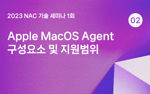 Apple MacOS Agent 구성요소 및 지원범위 - 2023 NAC 기술세미나 1회